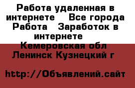 Работа удаленная в интернете  - Все города Работа » Заработок в интернете   . Кемеровская обл.,Ленинск-Кузнецкий г.